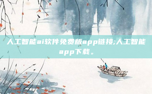 人工智能ai软件免费版app链接;人工智能app下载。