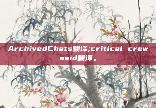 ArchivedChats翻译;critical crewsaid翻译。