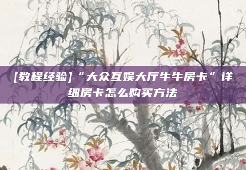[教程经验]“大众互娱大厅牛牛房卡”详细房卡怎么购买方法