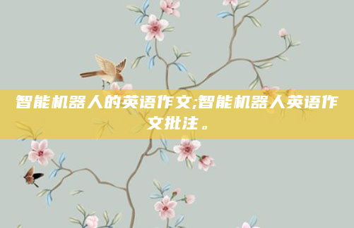 智能机器人的英语作文;智能机器人英语作文批注。