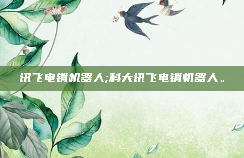 讯飞电销机器人;科大讯飞电销机器人。