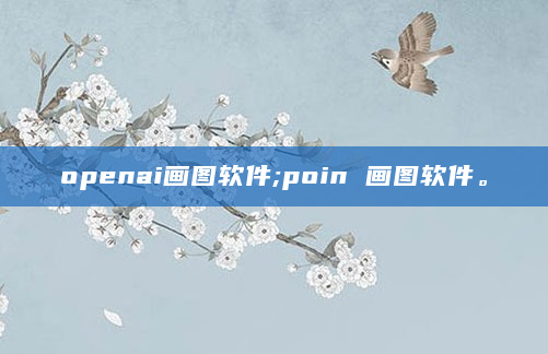 openai画图软件;poin 画图软件。