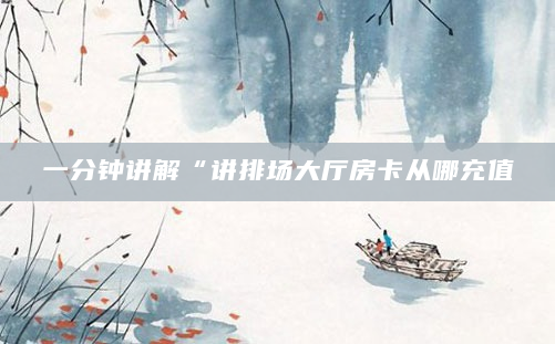 一分钟讲解“讲排场大厅房卡从哪充值