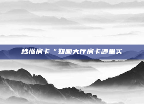 秒懂房卡“如画大厅房卡哪里买