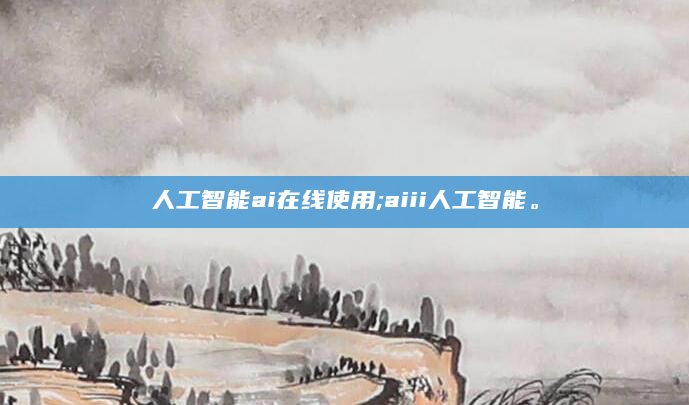人工智能ai在线使用;aiii人工智能。