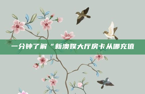 一分钟了解“新澳娱大厅房卡从哪充值
