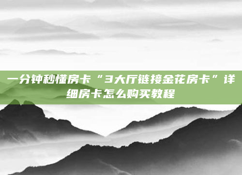一分钟秒懂房卡“3大厅链接金花房卡”详细房卡怎么购买教程