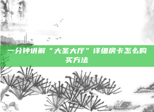 一分钟讲解“大圣大厅”详细房卡怎么购买方法