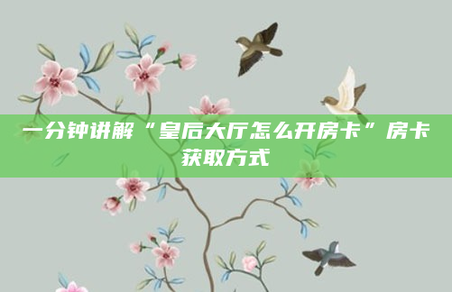 一分钟讲解“皇后大厅怎么开房卡”房卡获取方式