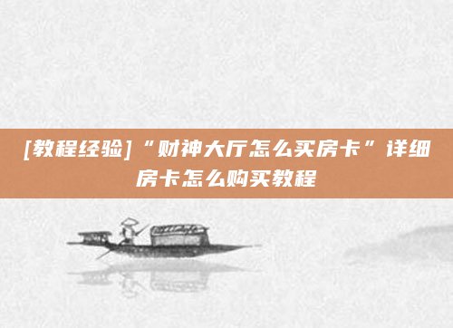 [教程经验]“财神大厅怎么买房卡”详细房卡怎么购买教程