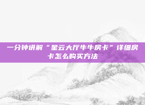 一分钟讲解“星云大厅牛牛房卡”详细房卡怎么购买方法