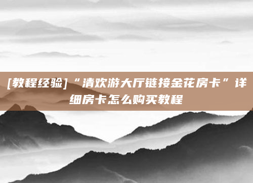 [教程经验]“清欢游大厅链接金花房卡”详细房卡怎么购买教程