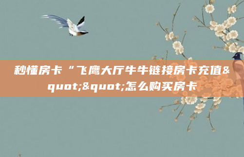 秒懂房卡“飞鹰大厅牛牛链接房卡充值""怎么购买房卡