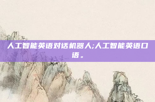 人工智能英语对话机器人;人工智能英语口语。