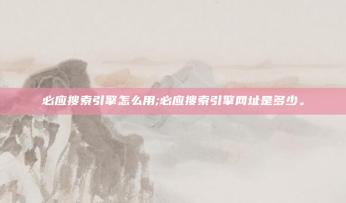 必应搜索引擎怎么用;必应搜索引擎网址是多少。