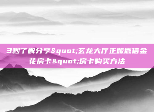 3秒了解分享"玄龙大厅正版微信金花房卡"房卡购买方法