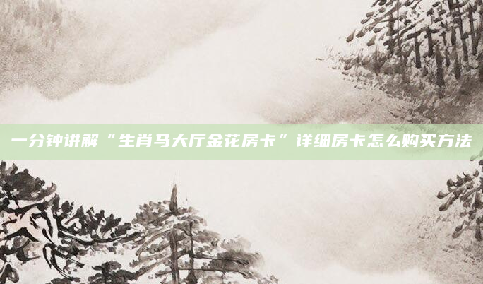 一分钟讲解“生肖马大厅金花房卡”详细房卡怎么购买方法
