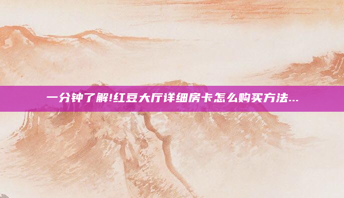 一分钟了解!红豆大厅详细房卡怎么购买方法...