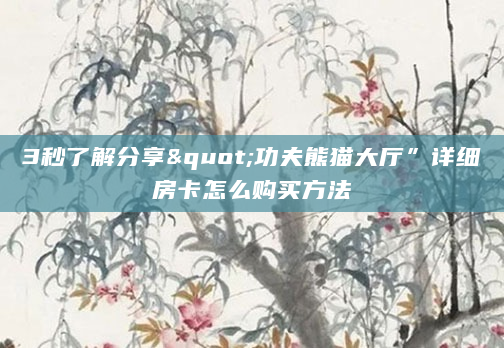 3秒了解分享"功夫熊猫大厅”详细房卡怎么购买方法