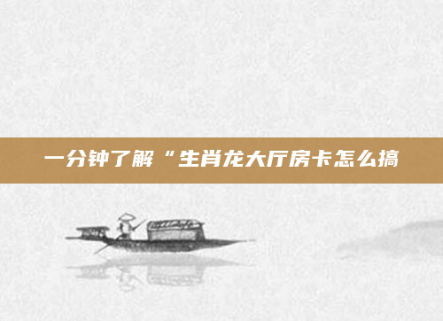 一分钟了解“生肖龙大厅房卡怎么搞