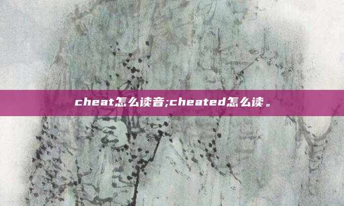 cheat怎么读音;cheated怎么读。
