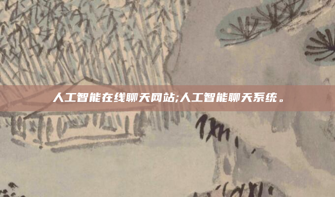 人工智能在线聊天网站;人工智能聊天系统。