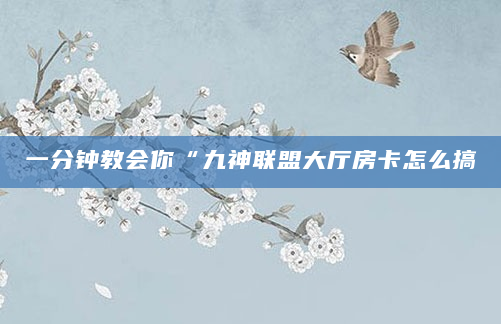 一分钟教会你“九神联盟大厅房卡怎么搞