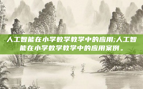 人工智能在小学数学教学中的应用;人工智能在小学数学教学中的应用案例。