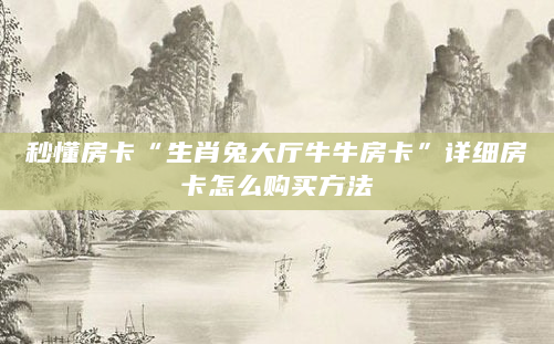 秒懂房卡“生肖兔大厅牛牛房卡”详细房卡怎么购买方法