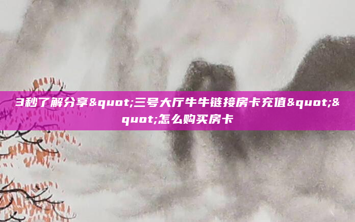 3秒了解分享"三号大厅牛牛链接房卡充值""怎么购买房卡