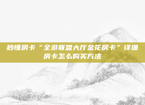 秒懂房卡“全游联盟大厅金花房卡”详细房卡怎么购买方法