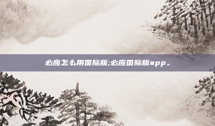 必应怎么用国际版;必应国际版app。