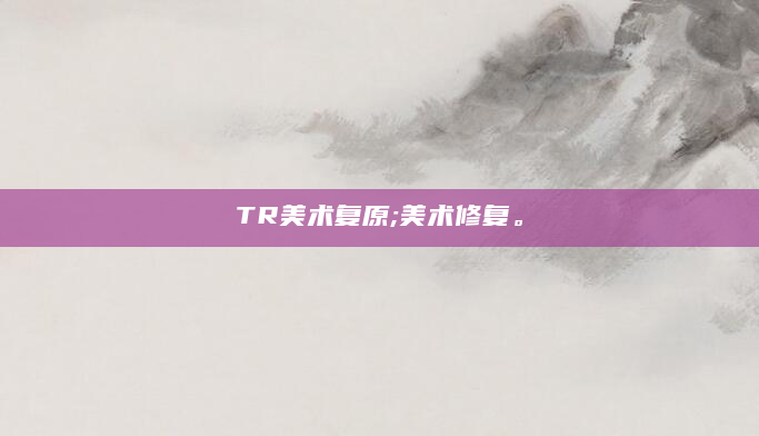 TR美术复原;美术修复。