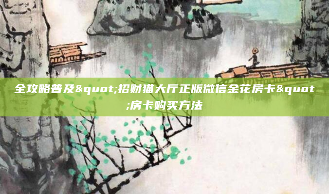 全攻略普及"招财猫大厅正版微信金花房卡"房卡购买方法