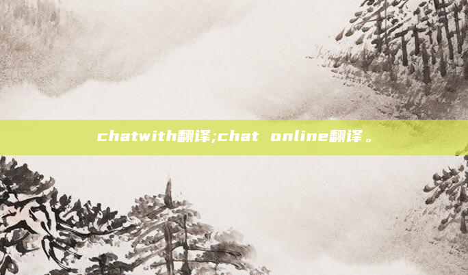 chatwith翻译;chat online翻译。