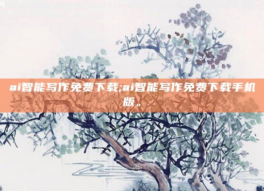 ai智能写作免费下载;ai智能写作免费下载手机版。