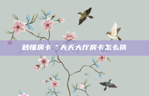 秒懂房卡“天天大厅房卡怎么搞