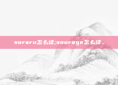 soraru怎么读;sourage怎么读。