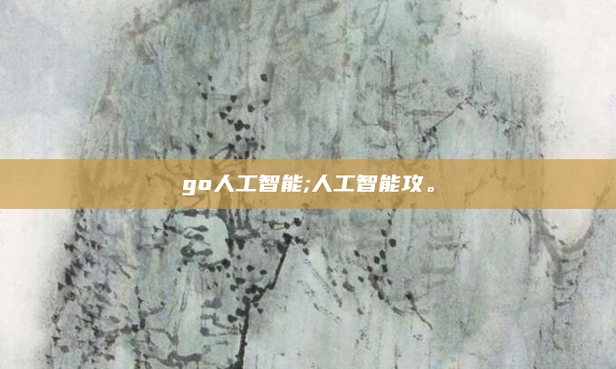 go人工智能;人工智能攻。