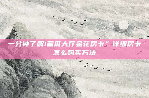 一分钟了解!蜜瓜大厅金花房卡”详细房卡怎么购买方法