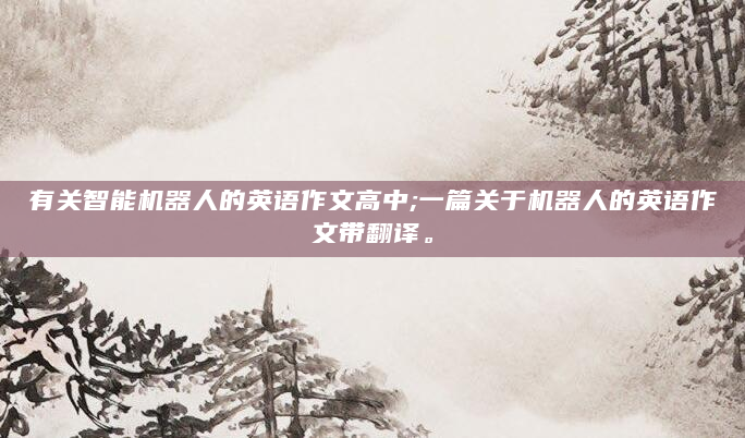 有关智能机器人的英语作文高中;一篇关于机器人的英语作文带翻译。