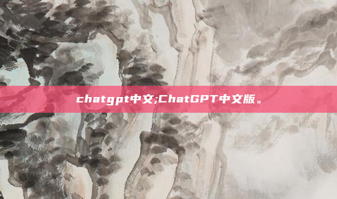 chatgpt中文;ChatGPT中文版。