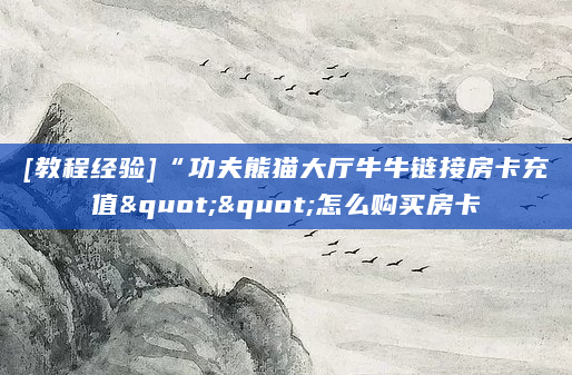 [教程经验]“功夫熊猫大厅牛牛链接房卡充值""怎么购买房卡