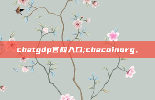 chatgdp官网入口;chacoinorg。