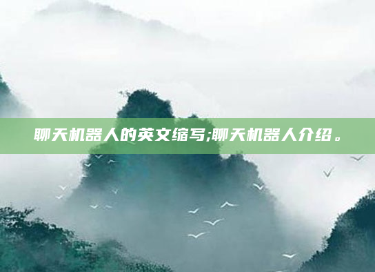 聊天机器人的英文缩写;聊天机器人介绍。