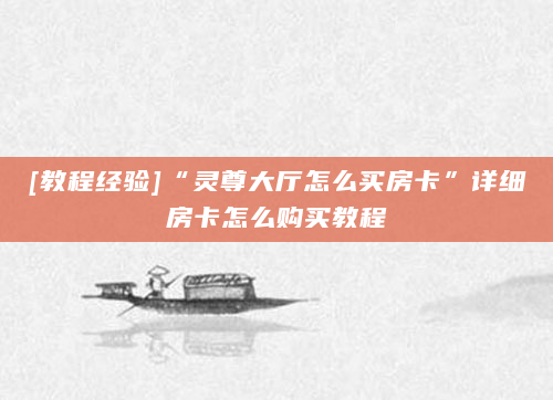 [教程经验]“灵尊大厅怎么买房卡”详细房卡怎么购买教程