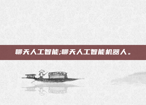 聊天人工智能;聊天人工智能机器人。