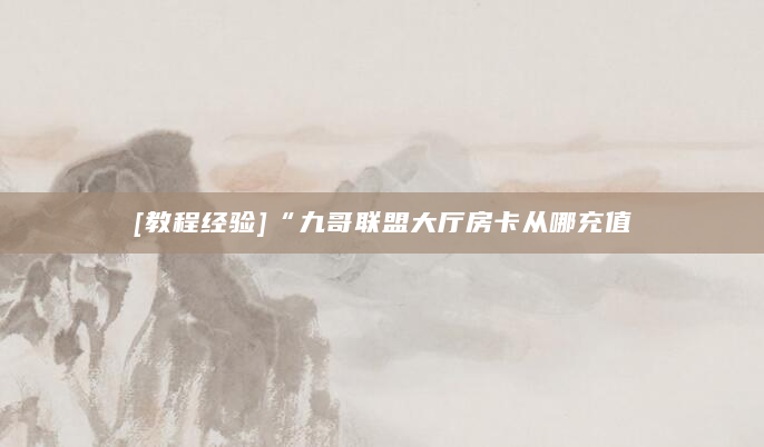 [教程经验]“九哥联盟大厅房卡从哪充值