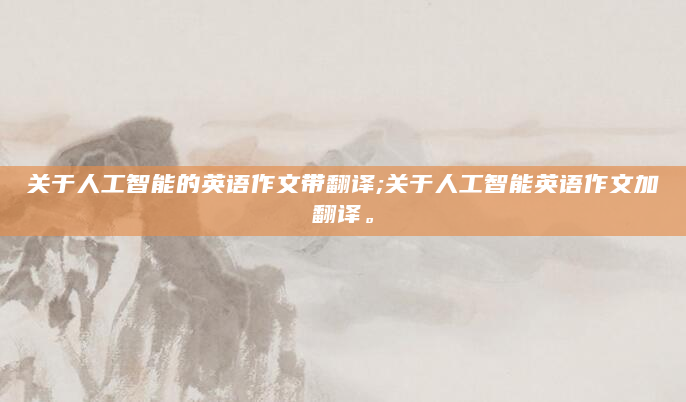 关于人工智能的英语作文带翻译;关于人工智能英语作文加翻译。