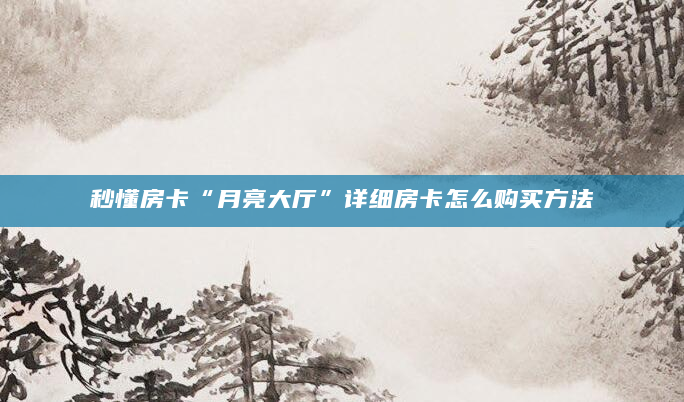 秒懂房卡“月亮大厅”详细房卡怎么购买方法